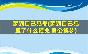 梦到自己犯罪(梦到自己犯罪了什么预兆 周公解梦)